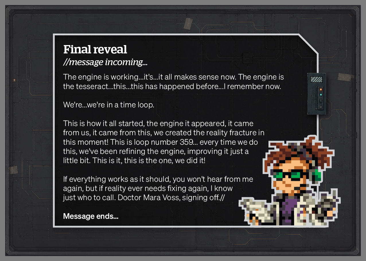 Cue card · Final reveal. Voss's closing transmission explains that the engine is a tesseract, the whole event is loop 359, and reality is now fixed. She signs off with 'Doctor Mara Voss, signing off.'